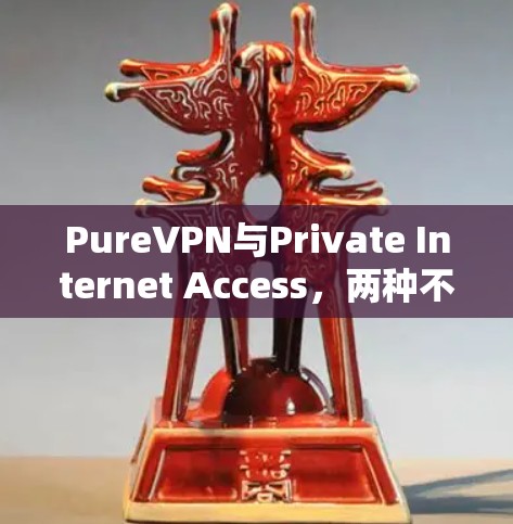 PureVPN与Private Internet Access，两种不同但也互补的选择