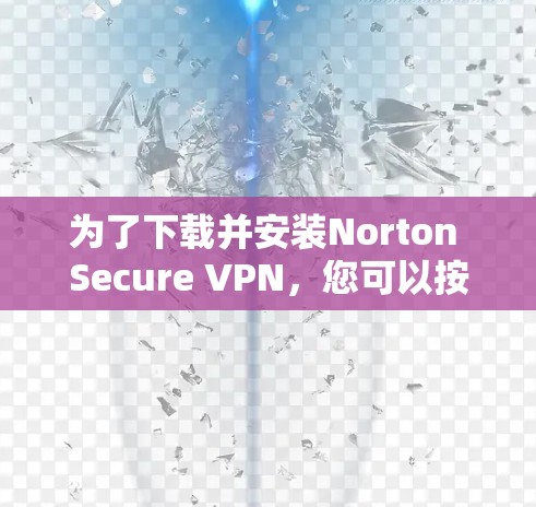为了下载并安装Norton Secure VPN,您可以按照以下步骤操作 为了下载并安装Norton Secure VPN,您可以按照以下步骤操作