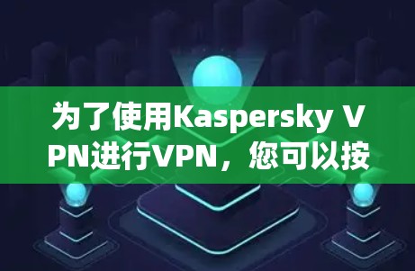 为了使用Kaspersky VPN进行VPN,您可以按照以下步骤进行操作 为了使用Kaspersky VPN进行VPN,您可以按照以下步骤进行操作