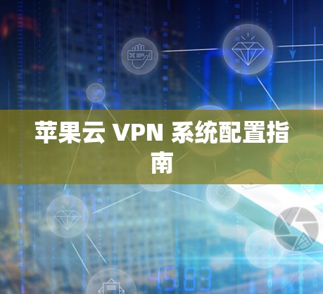 苹果云 VPN 系统配置指南 苹果云 VPN 系统配置指南