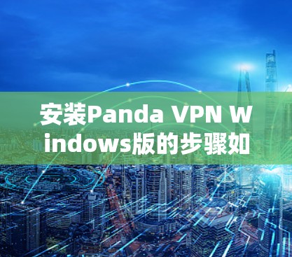 安装Panda VPN Windows版的步骤如下