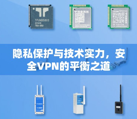 隐私保护与技术实力,安全VPN的平衡之道 隐私保护与技术实力,安全VPN的平衡之道