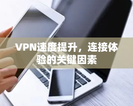VPN速度提升，连接体验的关键因素