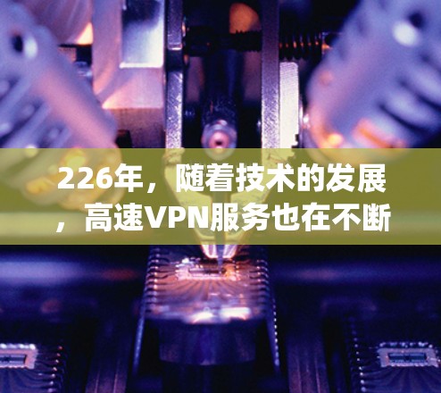 226年，随着技术的发展，高速VPN服务也在不断更新和完善。以下是对Surfshark CyberGhost和CyGhost 36安全版的评价