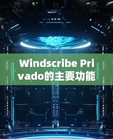 Windscribe Privado的主要功能 Windscribe Privado的主要功能