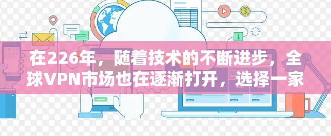 在226年，随着技术的不断进步，全球VPN市场也在逐渐打开，选择一家可靠且性能良好的<strong>VPN软件</strong>非常重要。以下是226年全球最热门的海外<strong>VPN软件</strong>品牌推荐，以及如何下载安装