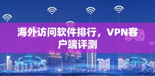海外访问软件排行,VPN客户端评测 海外访问软件排行,VPN客户端评测