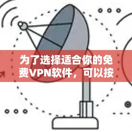 为了选择适合你的免费<strong>VPN软件</strong>，可以按照以下步骤进行