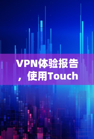 VPN体验报告，使用Touch VPN 的个人使用体验
