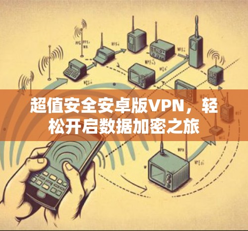 超值安全安卓版VPN，轻松开启数据加密之旅