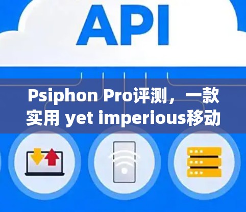 Psiphon Pro评测，一款实用 yet imperious移动端VPN