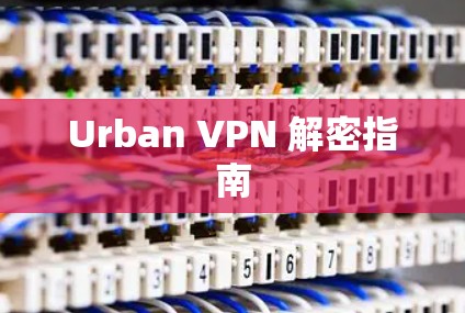 Urban VPN 解密指南