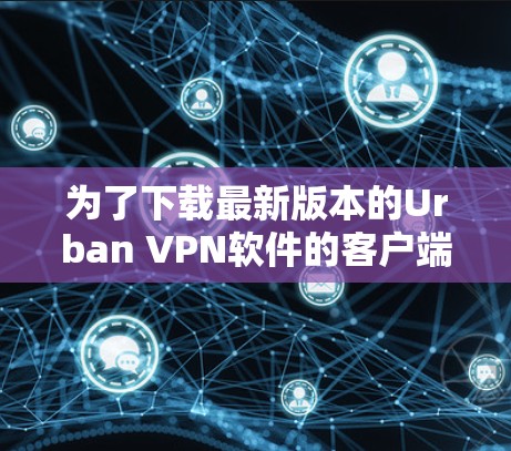 为了下载最新版本的Urban <strong>VPN软件</strong>的客户端，你可以按照以下步骤进行