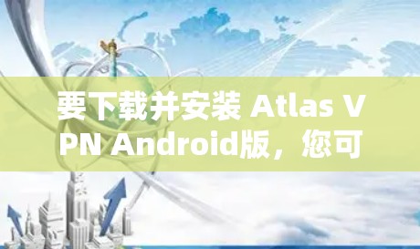 要下载并安装 Atlas VPN Android版,您可以按照以下步骤操作 要下载并安装 Atlas VPN Android版,您可以按照以下步骤操作