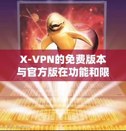 X-VPN的免费版本与官方版在功能和限制方面有所不同。以下是具体的限制信息