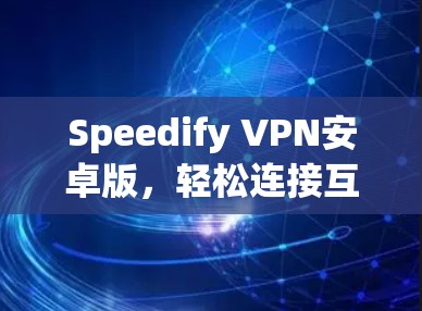 Speedify VPN安卓版，轻松连接互联网的高效解决方案