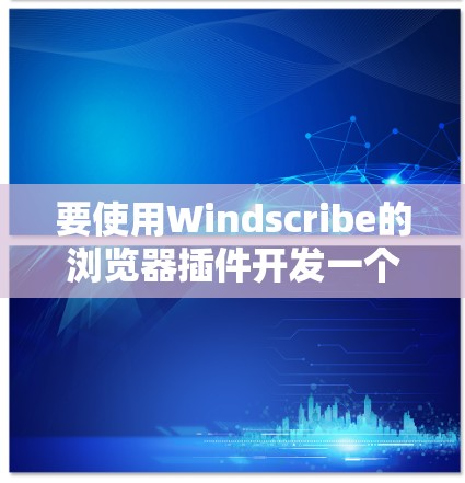 要使用Windscribe的浏览器插件开发一个免费的节点,可以按照以下步骤进行 要使用Windscribe的浏览器插件开发一个免费的节点,可以按照以下步骤进行