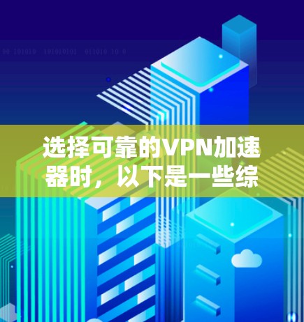 选择可靠的VPN加速器时,以下是一些综合考虑的因素 选择可靠的VPN加速器时,以下是一些综合考虑的因素
