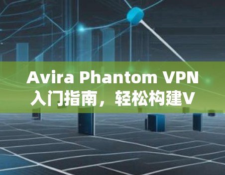 Avira Phantom VPN入门指南，轻松构建VPN环境