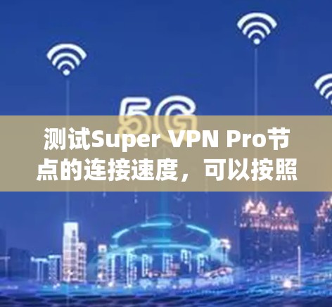 测试Super VPN Pro节点的连接速度，可以按照以下步骤进行