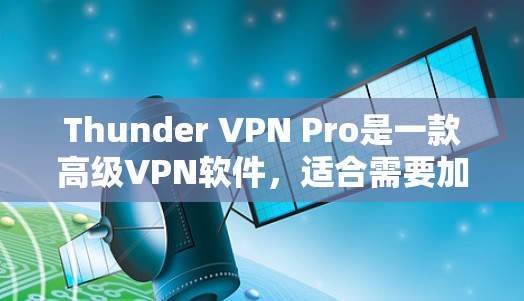 Thunder VPN Pro是一款高级<strong>VPN软件</strong>，适合需要加密连接、多设备连接和安全配置的用户。以下是详细的使用步骤和注意事项