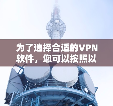 为了选择合适的<strong>VPN软件</strong>，您可以按照以下步骤进行