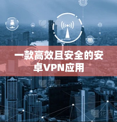 一款高效且安全的安卓VPN应用