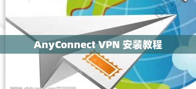 AnyConnect VPN 安装教程 AnyConnect VPN 安装教程