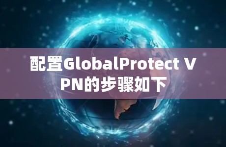 配置GlobalProtect VPN的步骤如下