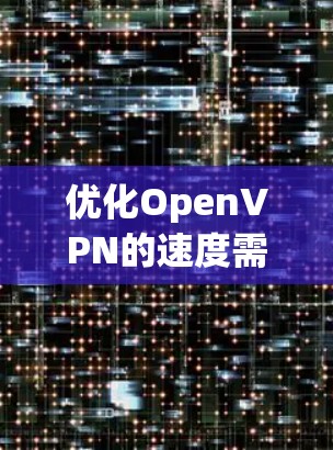 优化OpenVPN的速度需要综合考虑多个方面，以下是一些具体的方法和步骤