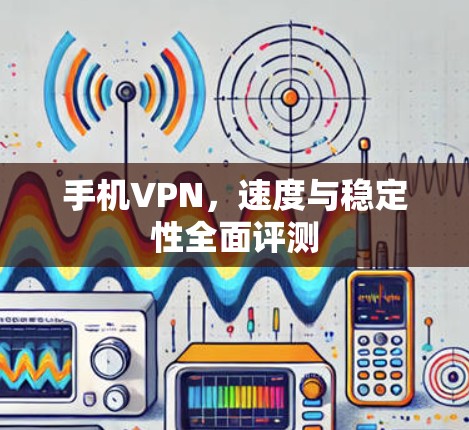 手机VPN，速度与稳定性全面评测