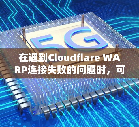 在遇到Cloudflare WARP连接失败的问题时,可以按照以下步骤进行解决 在遇到Cloudflare WARP连接失败的问题时,可以按照以下步骤进行解决