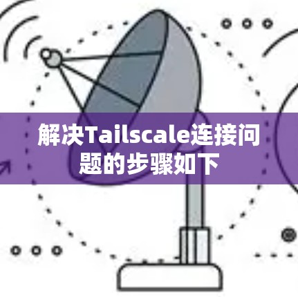 解决Tailscale连接问题的步骤如下