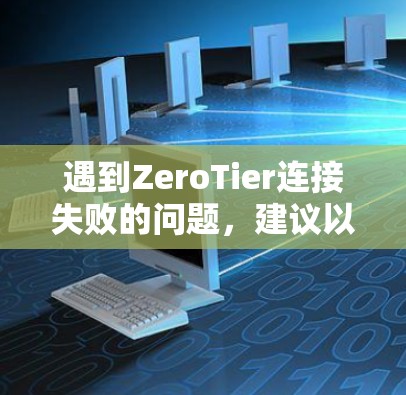 遇到ZeroTier连接失败的问题，建议以下步骤排查和解决问题