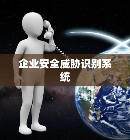 企业安全威胁识别系统 企业安全威胁识别系统