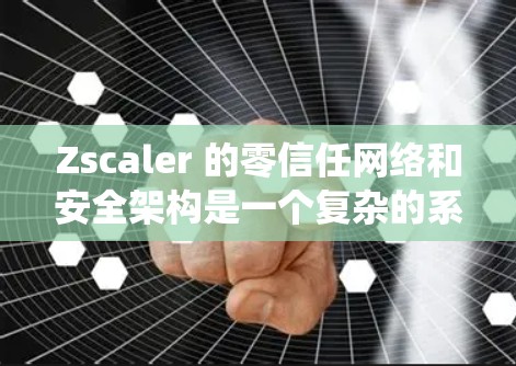 Zscaler 的零信任网络和安全架构是一个复杂的系统设计,旨在提供完全透明的访问控制和数据保护。以下是对该系统的详细分析 Zscaler 的零信任网络和安全架构是一个复杂的系统设计,旨在提供完全透明的访问控制和数据保护。以下是对该系统的详细分析