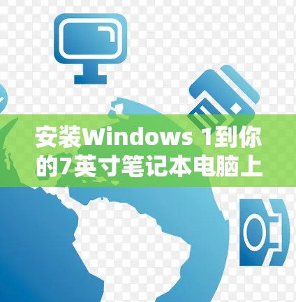 安装Windows 1到你的7英寸笔记本电脑上是一个相对简单的过程，但需要确保你有一台稳定的网络连接和必要的软件支持。以下是一步步的安装教程