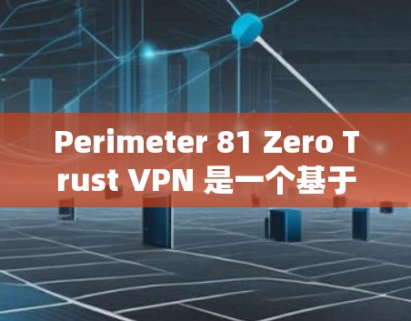 Perimeter 81 Zero Trust VPN 是一个基于 Perimeter Zero Trust 的零信任VPN协议，旨在提供全面的安全保障。以下是其核心功能、架构和主要特点