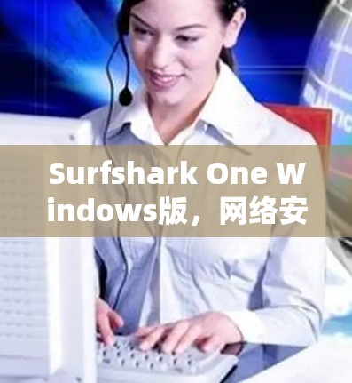 Surfshark One Windows版,网络安全新范本 Surfshark One Windows版,网络安全新范本