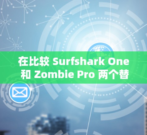 在比较 Surfshark One 和 Zombie Pro 两个替代产品时,可以从以下几个关键方面进行分析 在比较 Surfshark One 和 Zombie Pro 两个替代产品时,可以从以下几个关键方面进行分析