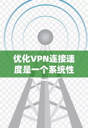 优化VPN连接速度是一个系统性的过程，涉及多个步骤，每个步骤都需要仔细处理。以下是一个结构化的优化指南，帮助你系统地提升VPN访问速度