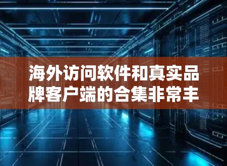 海外访问软件和真实品牌客户端的合集非常丰富,涵盖了多种工具,适合不同需求的用户。以下是一些常见的海外访问软件和真实品牌客户端合集 海外访问软件和真实品牌客户端的合集非常丰富,涵盖了多种工具,适合不同需求的用户。以下是一些常见的海外访问软件和真实品牌客户端合集