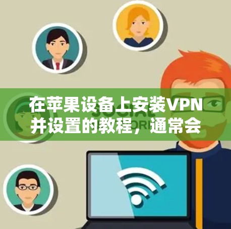 在苹果设备上安装VPN并设置的教程，通常会涉及到以下步骤。由于iOS设备对VPN的限制，某些VPN服务可能无法正常使用。以下是一些常见的步骤和注意事项