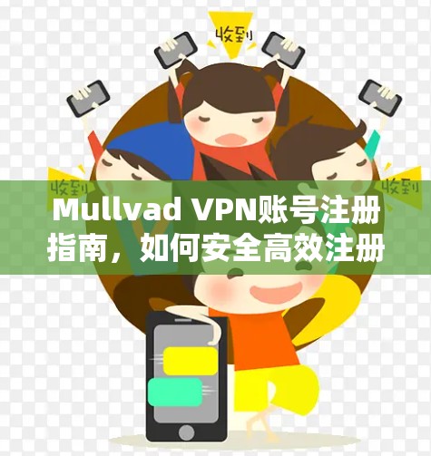 Mullvad VPN账号注册指南,如何安全高效注册 Mullvad VPN账号注册指南,如何安全高效注册