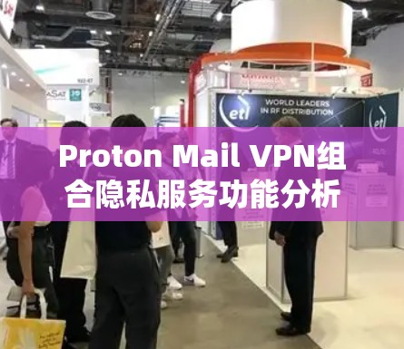 Proton Mail VPN组合隐私服务功能分析 Proton Mail VPN组合隐私服务功能分析