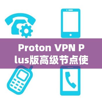 Proton VPN Plus版高级节点使用教程 Proton VPN Plus版高级节点使用教程
