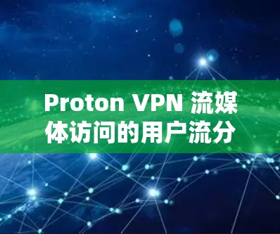 Proton VPN 流媒体访问的用户流分析如下 Proton VPN 流媒体访问的用户流分析如下