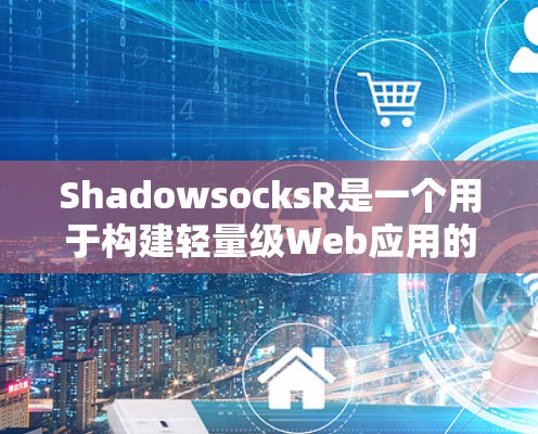 ShadowsocksR是一个用于构建轻量级Web应用的云服务容器。以下是一个详细的安装和使用步骤指南