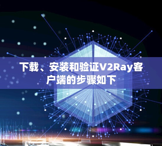 下载、安装和验证V2Ray客户端的步骤如下 下载、安装和验证V2Ray客户端的步骤如下