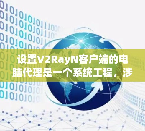 设置V2RayN客户端的电脑代理是一个系统工程,涉及多个步骤,需先确保权限,然后逐步完成各部分设置。以下是详细的步骤指南